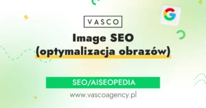 Image SEO (optymalizacja obrazów) – na czym polega i dlaczego realnie zmienia widoczność w Google
