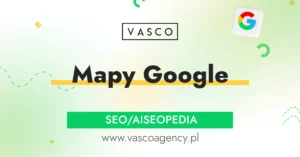 Mapy Google – jak zwiększyć widoczność firmy lokalnej i zdobywać klientów z wyszukiwarki