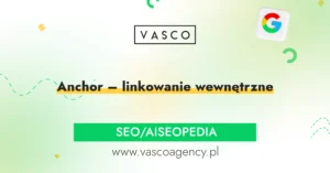 Anchor – linkowanie wewnętrzne. Jak budować strukturę SEO, którą pokocha Google?