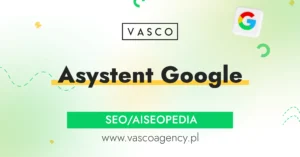 Asystent Google – jak działa i dlaczego zmienia przyszłość SEO?