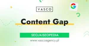 Czym jest Content Gap i dlaczego Google zwraca na niego coraz większą uwagę?